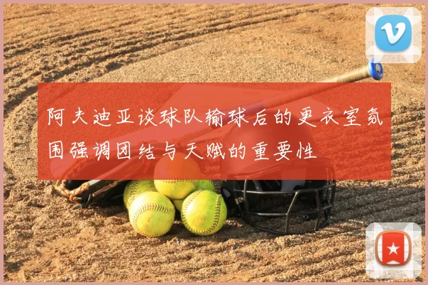 阿夫迪亚谈球队输球后的更衣室氛围强调团结与天赋的重要性