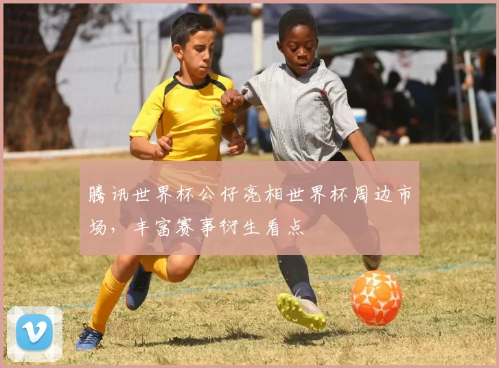 腾讯世界杯公仔亮相世界杯周边市场，丰富赛事衍生看点