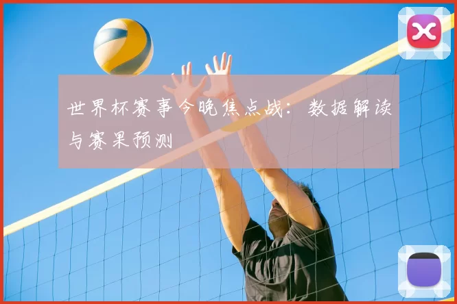 世界杯赛事今晚焦点战：数据解读与赛果预测
