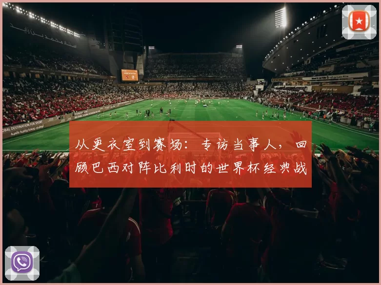 从更衣室到赛场：专访当事人，回顾巴西对阵比利时的世界杯经典战役