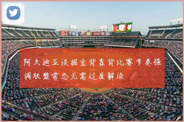 阿夫迪亚谈掘金背靠背比赛节奏强调联盟常态无需过度解读