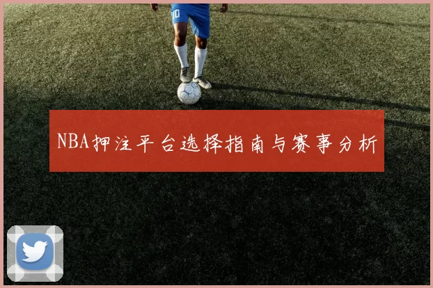 NBA押注平台选择指南与赛事分析