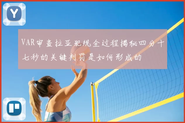 VAR审查拉亚犯规全过程揭秘四分十七秒的关键判罚是如何形成的