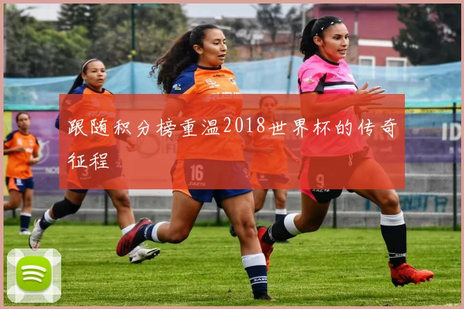 跟随积分榜重温2018世界杯的传奇征程