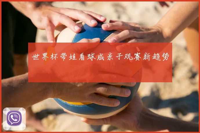 世界杯带娃看球成亲子观赛新趋势