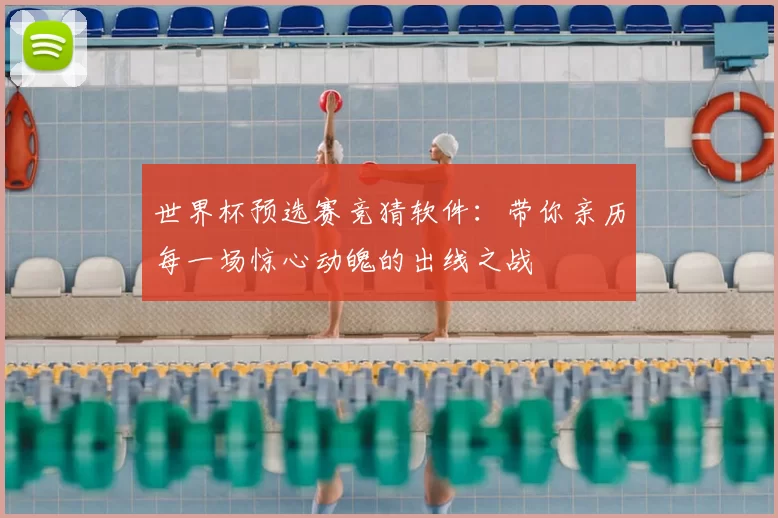 世界杯预选赛竞猜软件：带你亲历每一场惊心动魄的出线之战