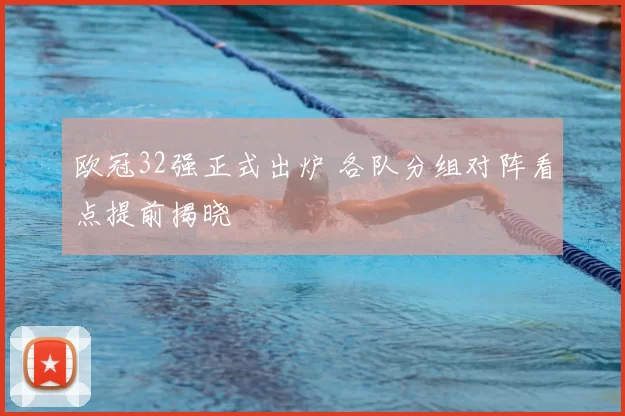 欧冠32强正式出炉 各队分组对阵看点提前揭晓