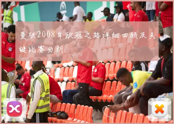 曼联2008年欧冠之路详细回顾及关键比赛分析