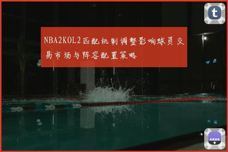NBA2KOL2匹配机制调整影响球员交易市场与阵容配置策略