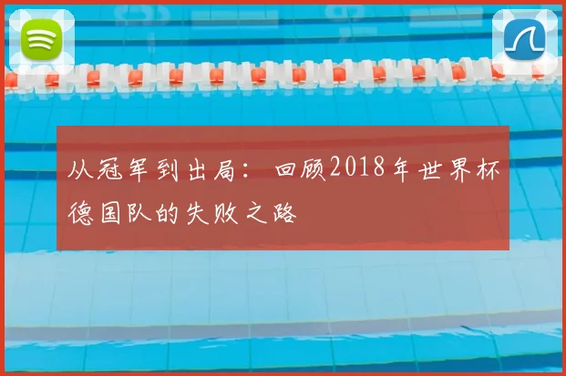 从冠军到出局:回顾2018年世界杯德国队的失败之路