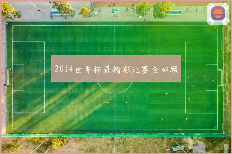 2014世界杯最精彩比赛全回顾