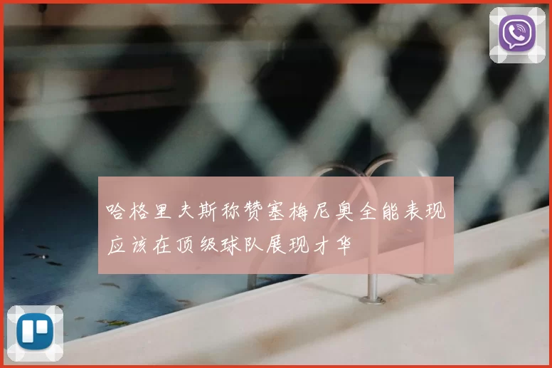 哈格里夫斯称赞塞梅尼奥全能表现应该在顶级球队展现才华