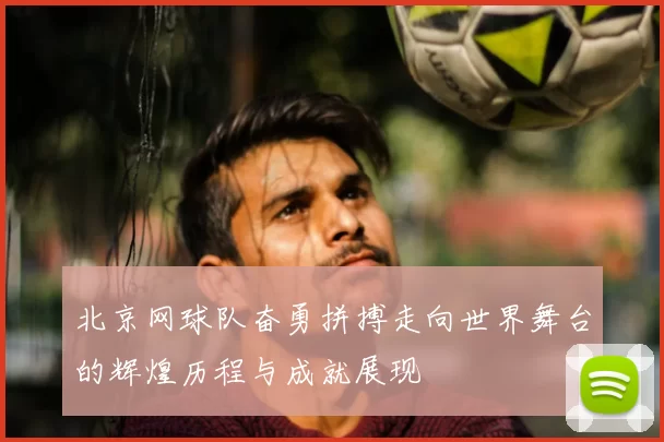 北京网球队奋勇拼搏走向世界舞台的辉煌历程与成就展现