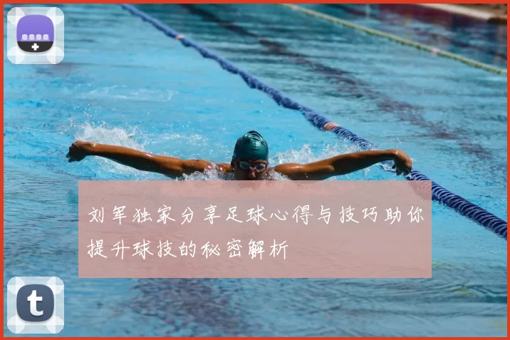 刘军独家分享足球心得与技巧助你提升球技的秘密解析