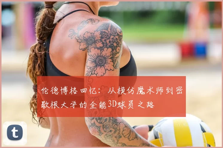 伦德博格回忆：从模仿魔术师到密歇根大学的全能3D球员之路