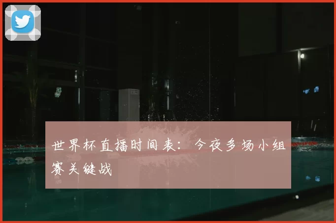 世界杯直播时间表：今夜多场小组赛关键战