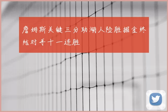 詹姆斯关键三分助湖人险胜掘金终结对手十一连胜