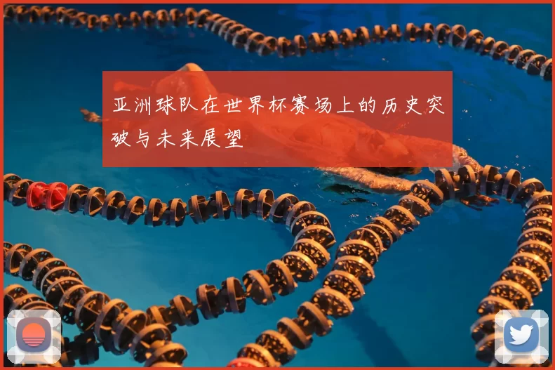 亚洲球队在世界杯赛场上的历史突破与未来展望