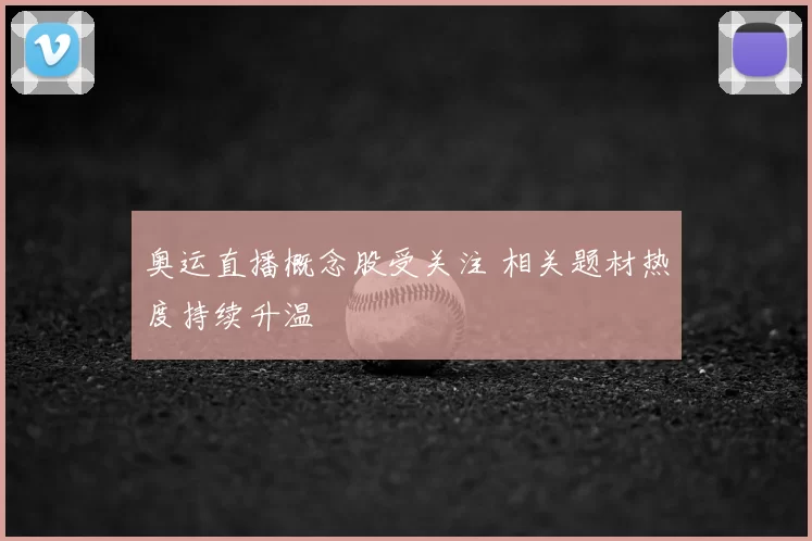 奥运直播概念股受关注 相关题材热度持续升温