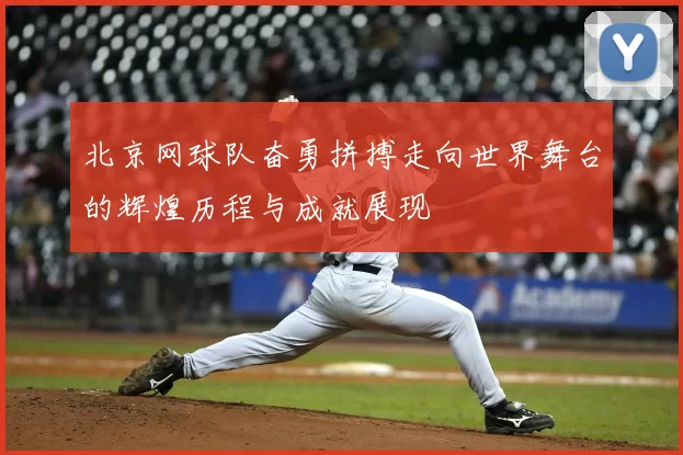 北京网球队奋勇拼搏走向世界舞台的辉煌历程与成就展现