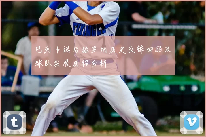 巴列卡诺与赫罗纳历史交锋回顾及球队发展历程分析