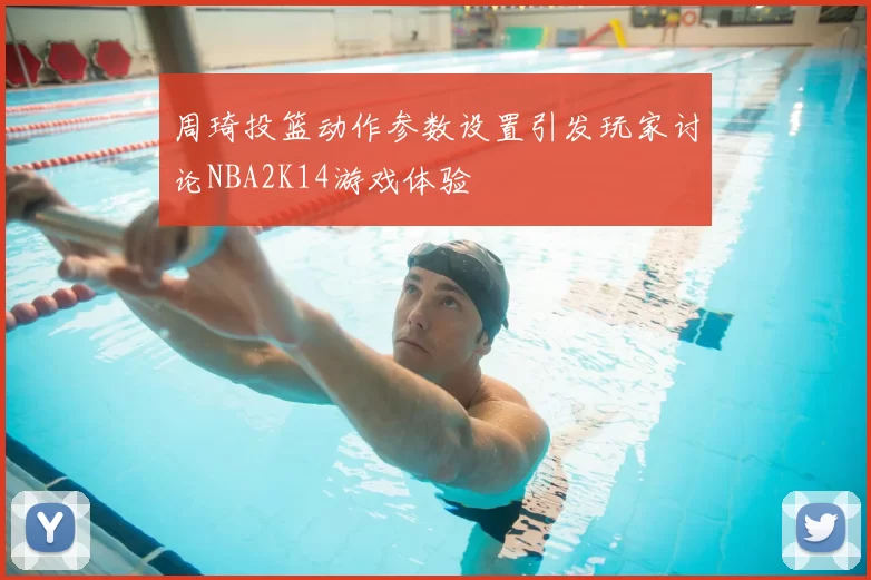 周琦投篮动作参数设置引发玩家讨论NBA2K14游戏体验