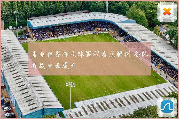 南非世界杯足球赛程看点解析 各队备战全面展开