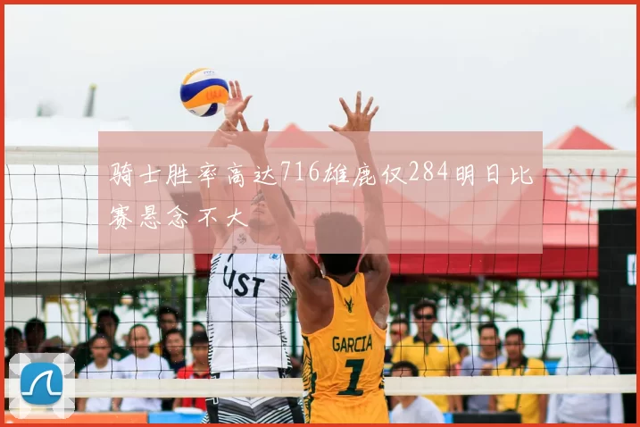 骑士胜率高达716雄鹿仅284明日比赛悬念不大