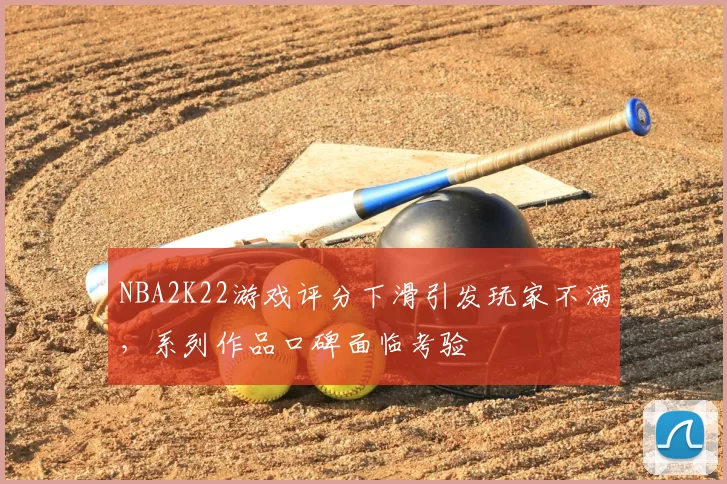 NBA2K22游戏评分下滑引发玩家不满，系列作品口碑面临考验