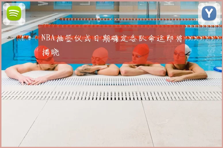 NBA抽签仪式日期确定各队命运即将揭晓