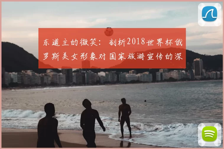 东道主的微笑：剖析2018世界杯俄罗斯美女形象对国家旅游宣传的深层影响