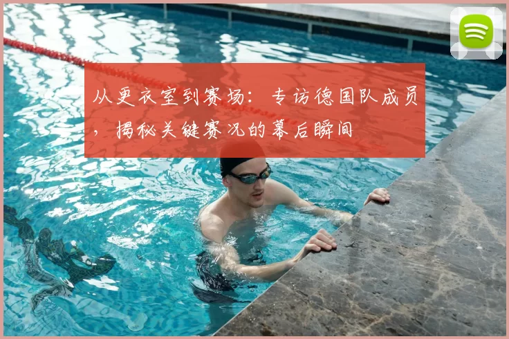 从更衣室到赛场:专访德国队成员,揭秘关键赛况的幕后瞬间