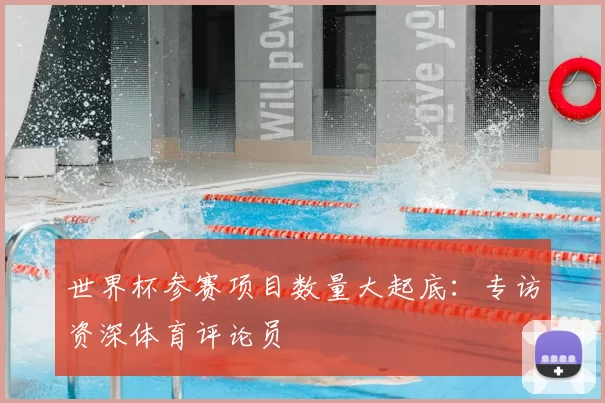 世界杯参赛项目数量大起底：专访资深体育评论员