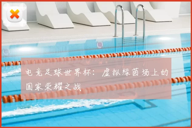 电竞足球世界杯：虚拟绿茵场上的国家荣耀之战