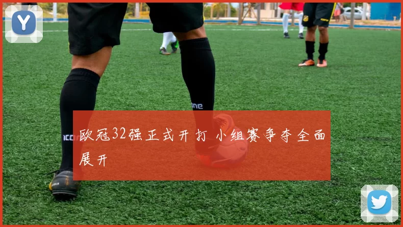 欧冠32强正式开打 小组赛争夺全面展开