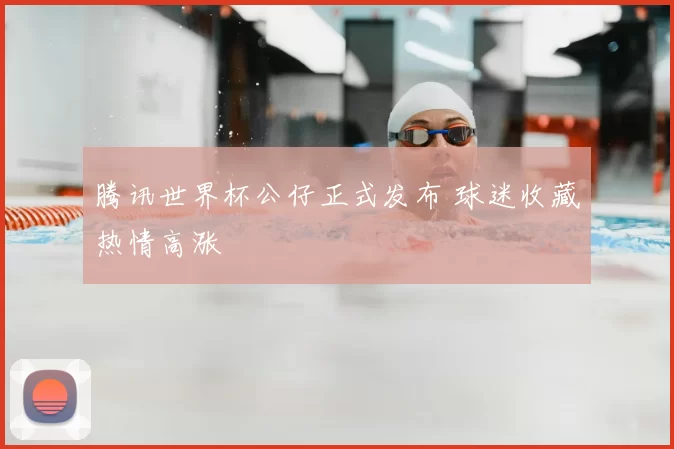 腾讯世界杯公仔正式发布 球迷收藏热情高涨