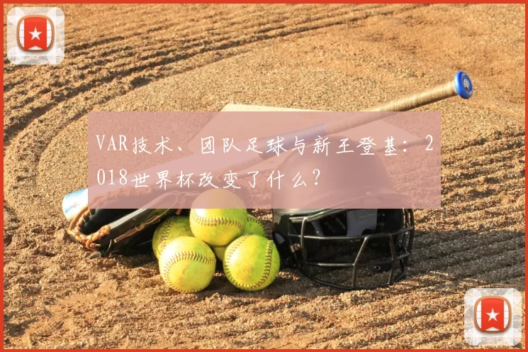 VAR技术、团队足球与新王登基：2018世界杯改变了什么？