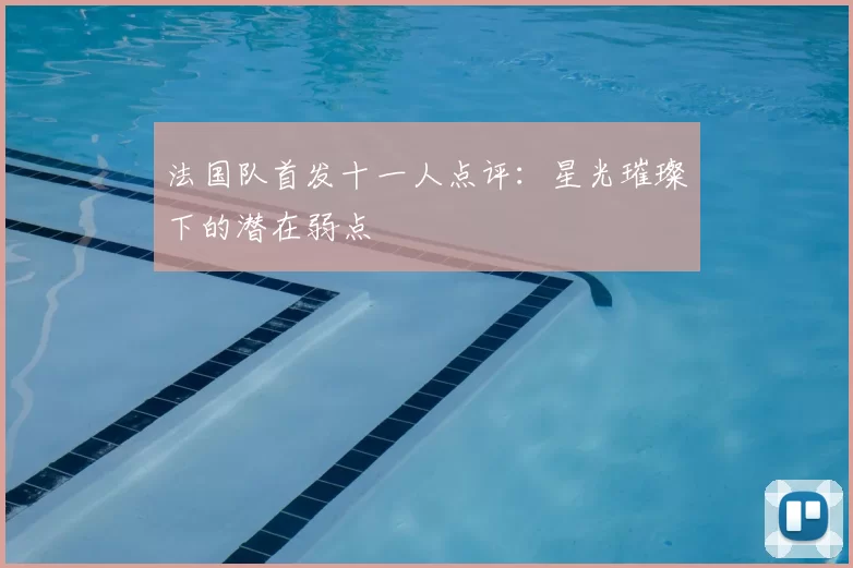 法国队首发十一人点评：星光璀璨下的潜在弱点