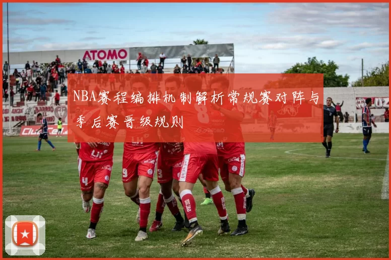 NBA赛程编排机制解析常规赛对阵与季后赛晋级规则