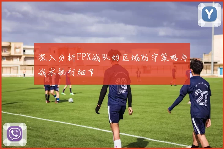 深入分析FPX战队的区域防守策略与战术执行细节