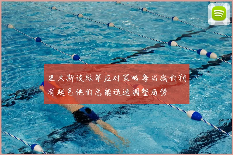 里夫斯谈绿军应对策略每当我们稍有起色他们总能迅速调整局势