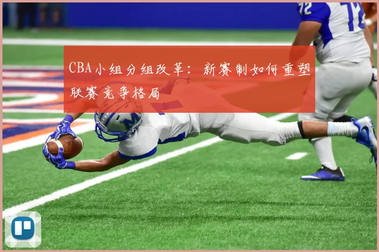 CBA小组分组改革：新赛制如何重塑联赛竞争格局