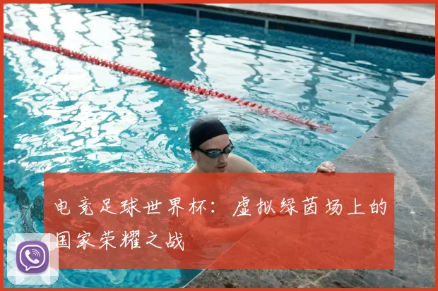 电竞足球世界杯：虚拟绿茵场上的国家荣耀之战