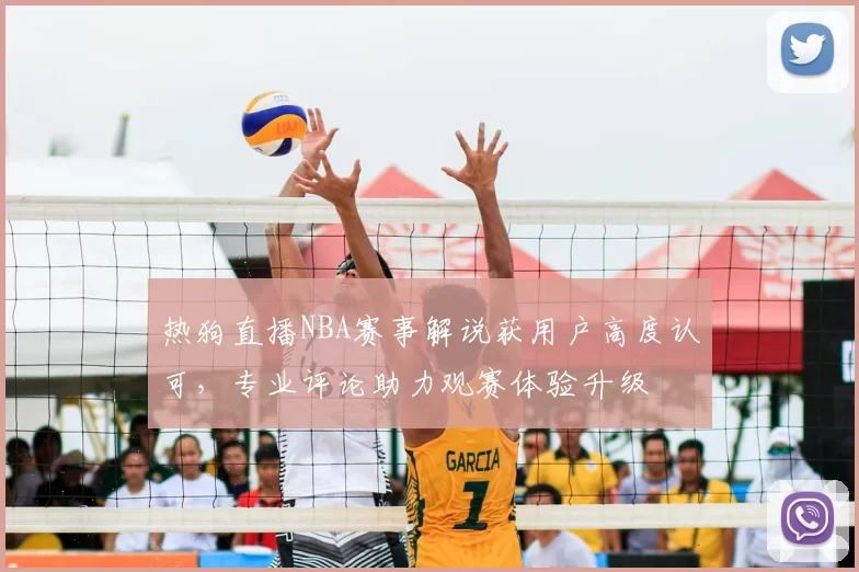热狗直播NBA赛事解说获用户高度认可，专业评论助力观赛体验升级