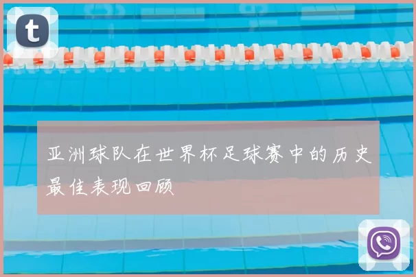 亚洲球队在世界杯足球赛中的历史最佳表现回顾