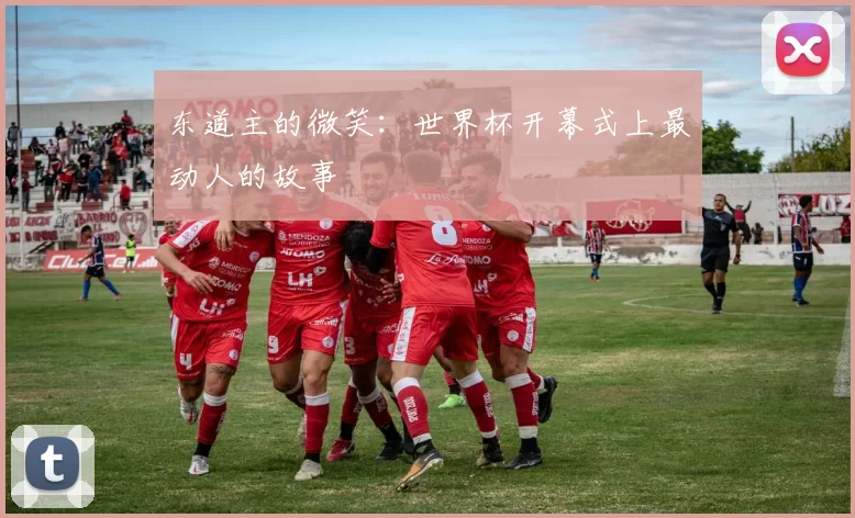 东道主的微笑：世界杯开幕式上最动人的故事
