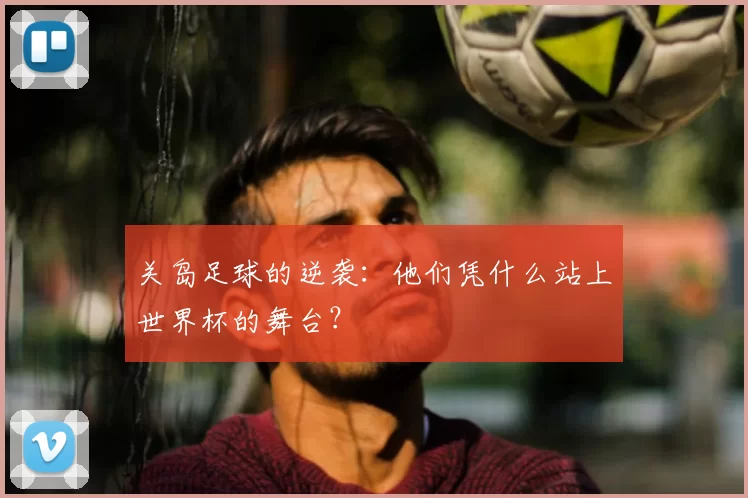 关岛足球的逆袭：他们凭什么站上世界杯的舞台？