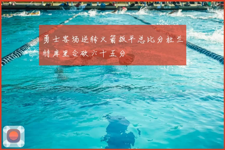 勇士客场逆转火箭扳平总比分杜兰特库里合砍六十五分