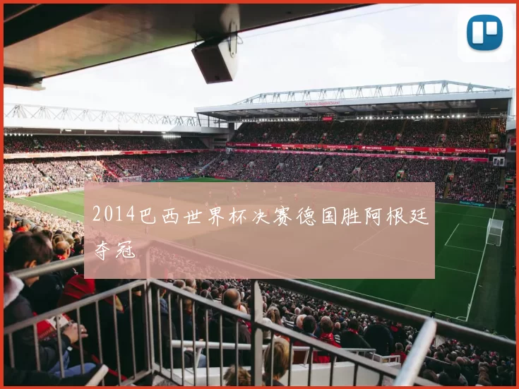 2014巴西世界杯决赛德国胜阿根廷夺冠