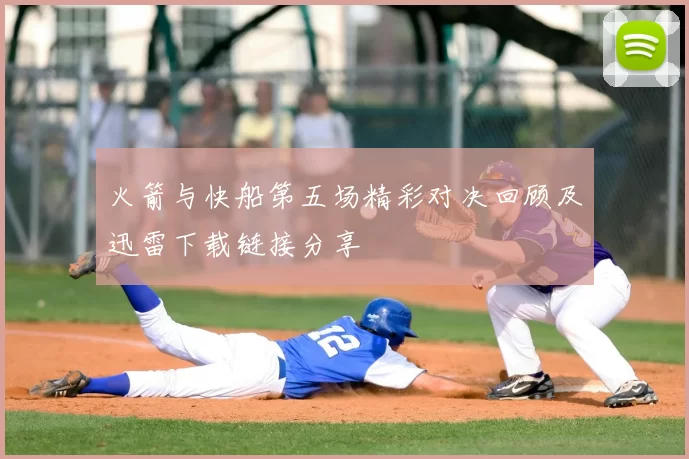 火箭与快船第五场精彩对决回顾及迅雷下载链接分享